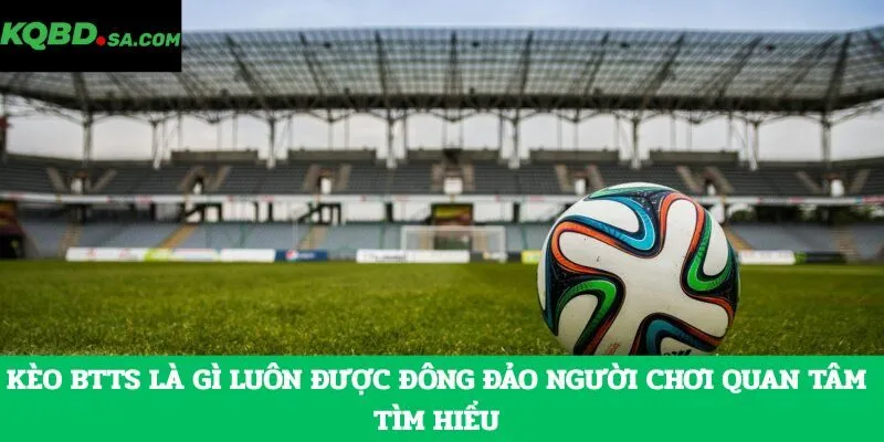 Kèo BTTS là gì luôn được đông đảo người chơi quan tâm tìm hiểu