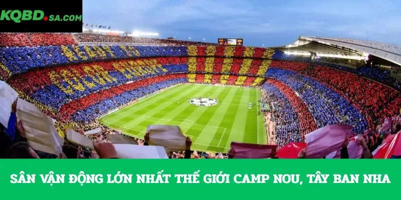 Sân vận động lớn nhất thế giới Camp Nou, Tây Ban Nha