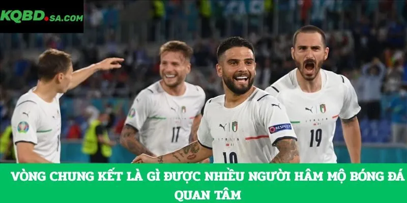 Vòng chung kết là gì được nhiều người hâm mộ bóng đá quan tâm